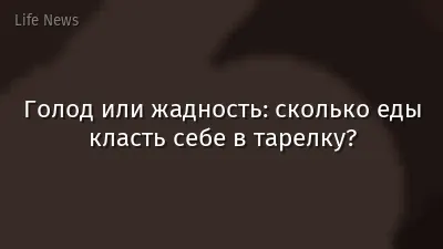 Голод или жадность: сколько еды класть себе в тарелку?
