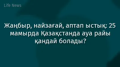 Жаңбыр, найзағай, аптап ыстық: 25 мамырда Қазақстанда ауа райы қандай болады?