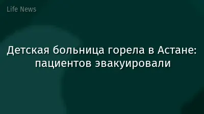 Детская больница горела в Астане: пациентов эвакуировали
