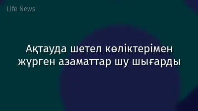 Ақтауда шетел көліктерімен жүрген азаматтар шу шығарды