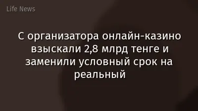 С организатора онлайн-казино взыскали 2,8 млрд тенге и заменили условный срок на реальный
