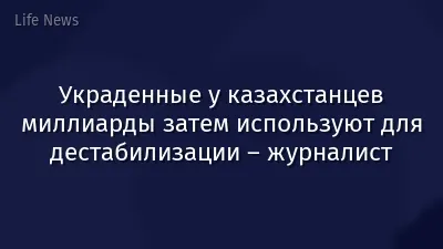 Украденные у казахстанцев миллиарды затем используют для дестабилизации – журналист