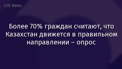Более 70% граждан считают, что Казахстан движется в правильном направлении – опрос