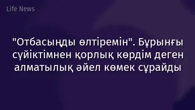 "Отбасыңды өлтіремін". Бұрынғы сүйіктімнен қорлық көрдім деген алматылық әйел көмек сұрайды