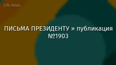 ПИСЬМА ПРЕЗИДЕНТУ » публикация №1903