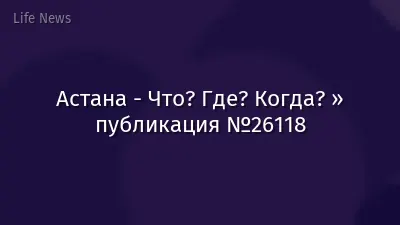 Астана - Что? Где? Когда? » публикация №26118