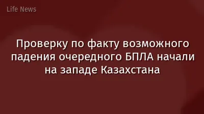 Проверку по факту возможного падения очередного БПЛА начали на западе Казахстана