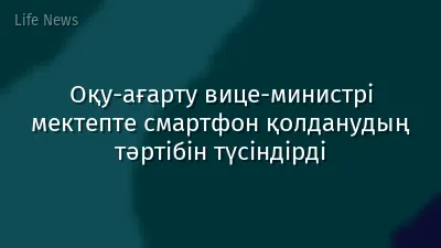 Оқу-ағарту вице-министрі мектепте смартфон қолданудың тәртібін түсіндірді