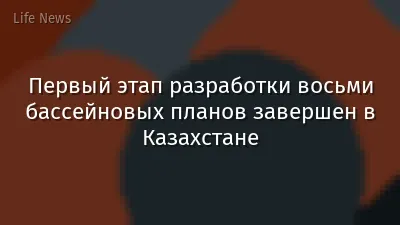 Первый этап разработки восьми бассейновых планов завершен в Казахстане