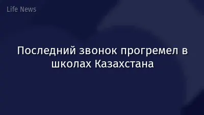 Последний звонок прогремел в школах Казахстана