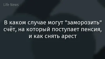 В каком случае могут "заморозить" счёт, на который поступает пенсия, и как снять арест