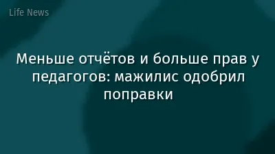 Меньше отчётов и больше прав у педагогов: мажилис одобрил поправки