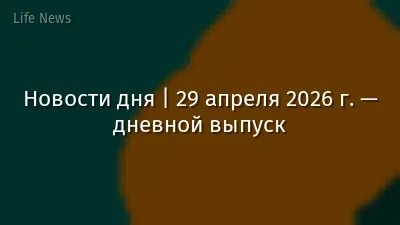 Новости дня | 29 апреля 2026 г. — дневной выпуск