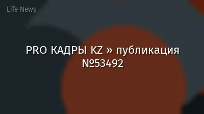 PRO КАДРЫ KZ » публикация №53492