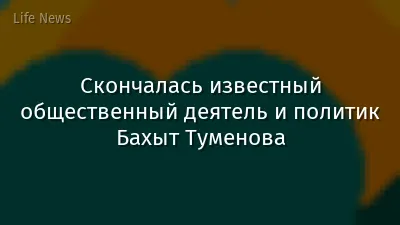Скончалась известный общественный деятель и политик Бахыт Туменова