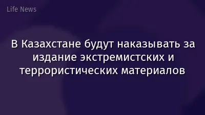В Казахстане будут наказывать за издание экстремистских и террористических материалов
