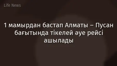 1 мамырдан бастап Алматы – Пусан бағытында тікелей әуе рейсі ашылады
