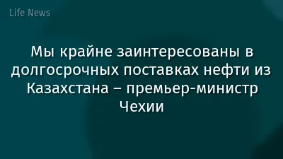 Мы крайне заинтересованы в долгосрочных поставках нефти из Казахстана – премьер-министр Чехии