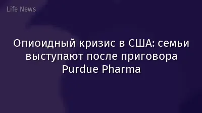 Опиоидный кризис в США: семьи выступают после приговора Purdue Pharma