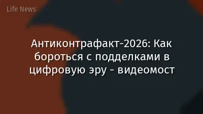 Антиконтрафакт-2026: Как бороться с подделками в цифровую эру - видеомост