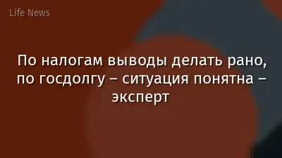 По налогам выводы делать рано, по госдолгу – ситуация понятна – эксперт