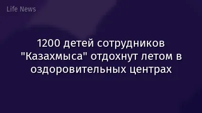 1200 детей сотрудников "Казахмыса" отдохнут летом в оздоровительных центрах