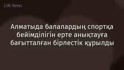 Алматыда балалардың спортқа бейімділігін ерте анықтауға бағытталған бірлестік құрылды