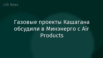 Газовые проекты Кашагана обсудили в Минэнерго с Air Products