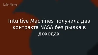 Intuitive Machines получила два контракта NASA без рывка в доходах