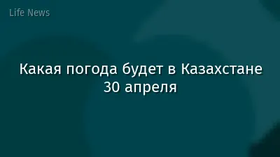 Какая погода будет в Казахстане 30 апреля