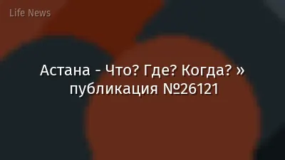 Астана - Что? Где? Когда? » публикация №26121