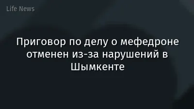 Приговор по делу о мефедроне отменен из-за нарушений в Шымкенте