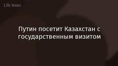 Путин посетит Казахстан с государственным визитом