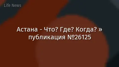 Астана - Что? Где? Когда? » публикация №26125