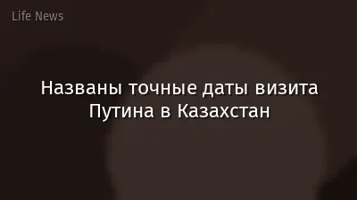 Названы точные даты визита Путина в Казахстан