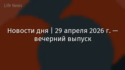 Новости дня | 29 апреля 2026 г. — вечерний выпуск