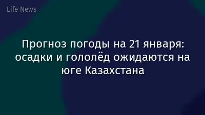 Прогноз погоды на 21 января: осадки и гололёд ожидаются на юге Казахстана