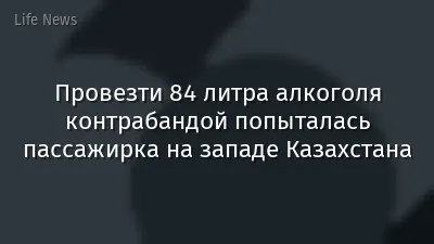 Провезти 84 литра алкоголя контрабандой попыталась пассажирка на западе Казахстана