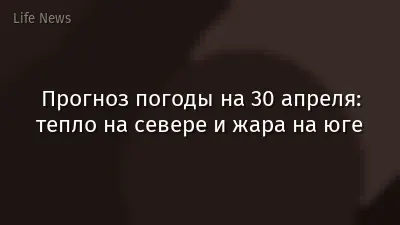 Прогноз погоды на 30 апреля: тепло на севере и жара на юге