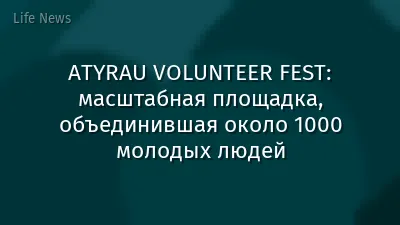 ATYRAU VOLUNTEER FEST: масштабная площадка, объединившая около 1000 молодых людей
