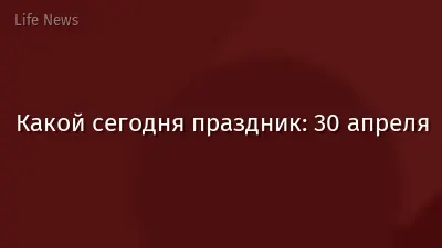 Какой сегодня праздник: 30 апреля