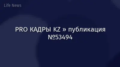 PRO КАДРЫ KZ » публикация №53494