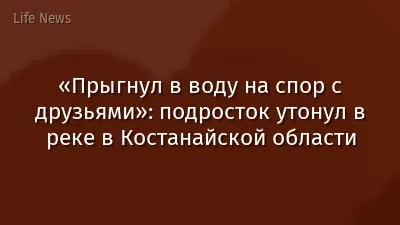 «Прыгнул в воду на спор с друзьями»: подросток утонул в реке в Костанайской области