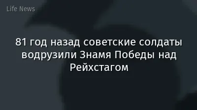 81 год назад советские солдаты водрузили Знамя Победы над Рейхстагом