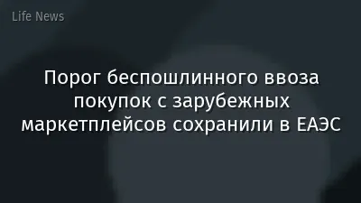 Порог беспошлинного ввоза покупок с зарубежных маркетплейсов сохранили в ЕАЭС