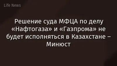 Решение суда МФЦА по делу «Нафтогаза» и «Газпрома» не будет исполняться в Казахстане – Минюст