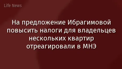 На предложение Ибрагимовой повысить налоги для владельцев нескольких квартир отреагировали в МНЭ