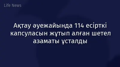 Ақтау әуежайында 114 есірткі капсуласын жұтып алған шетел азаматы ұсталды