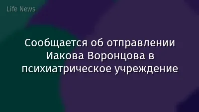 Сообщается об отправлении Иакова Воронцова в психиатрическое учреждение