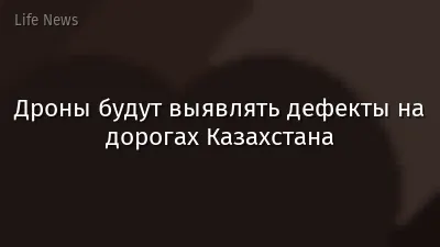 Дроны будут выявлять дефекты на дорогах Казахстана